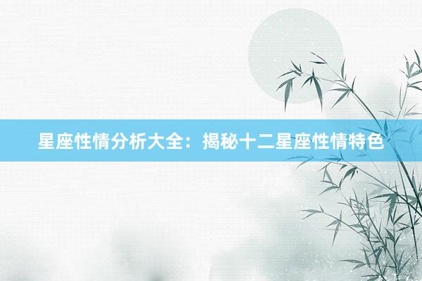星座性情分析大全：揭秘十二星座性情特色