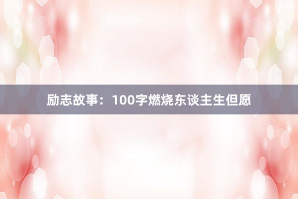 励志故事：100字燃烧东谈主生但愿