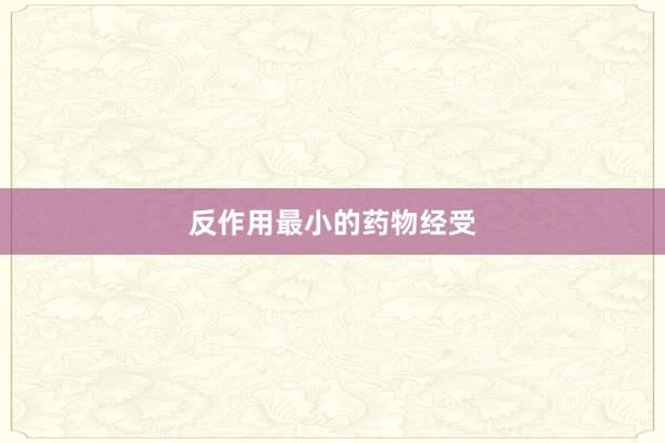 反作用最小的药物经受